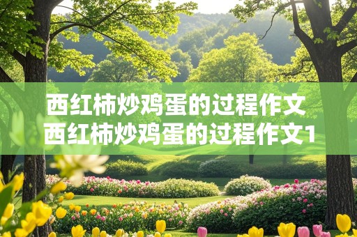 西红柿炒鸡蛋的过程作文 西红柿炒鸡蛋的过程作文100字