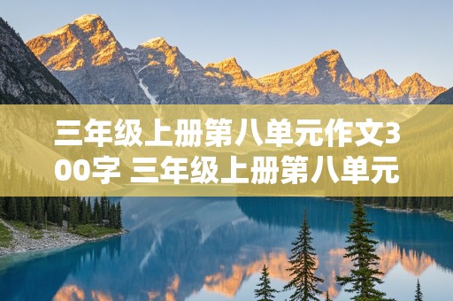 三年级上册第八单元作文300字 三年级上册第八单元作文300字优秀