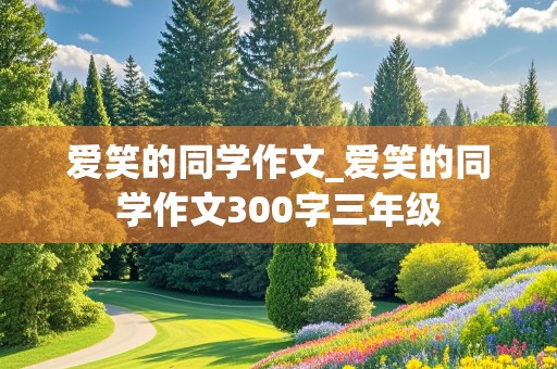 爱笑的同学作文_爱笑的同学作文300字三年级