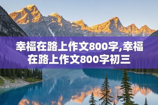 幸福在路上作文800字,幸福在路上作文800字初三