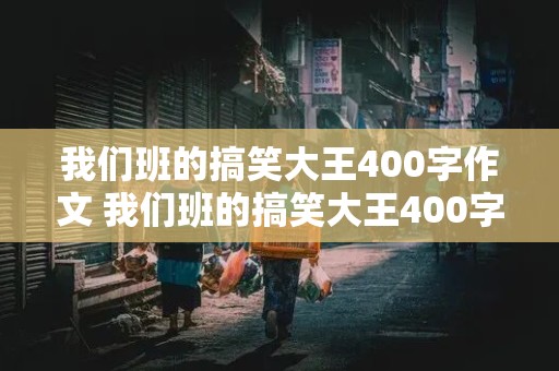 我们班的搞笑大王400字作文 我们班的搞笑大王400字作文四年级