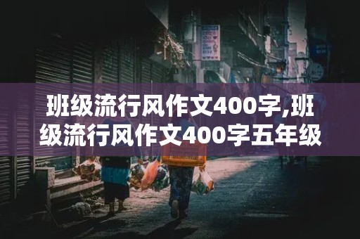 班级流行风作文400字,班级流行风作文400字五年级