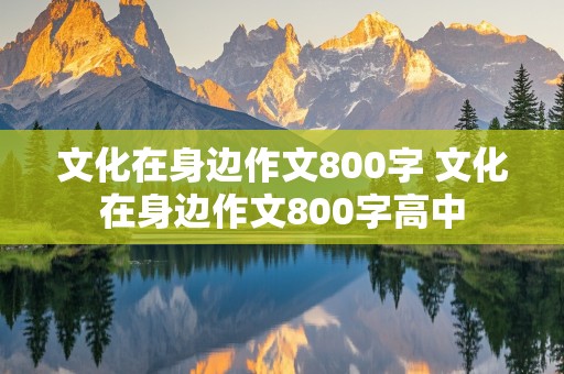 文化在身边作文800字 文化在身边作文800字高中