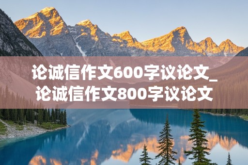 论诚信作文600字议论文_论诚信作文800字议论文