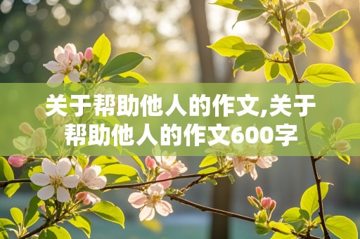 关于帮助他人的作文,关于帮助他人的作文600字