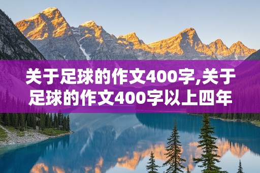 关于足球的作文400字,关于足球的作文400字以上四年级