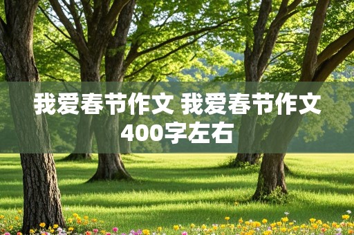 我爱春节作文 我爱春节作文400字左右