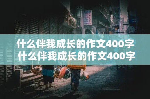 什么伴我成长的作文400字 什么伴我成长的作文400字左右