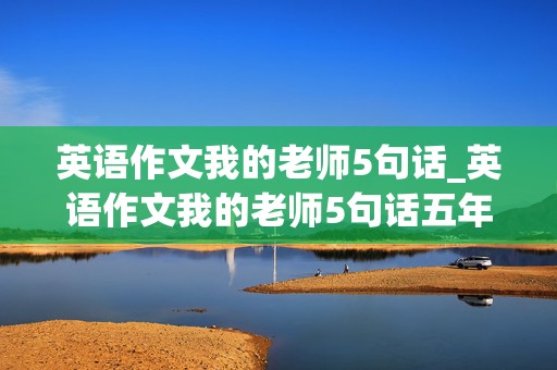 英语作文我的老师5句话_英语作文我的老师5句话五年级