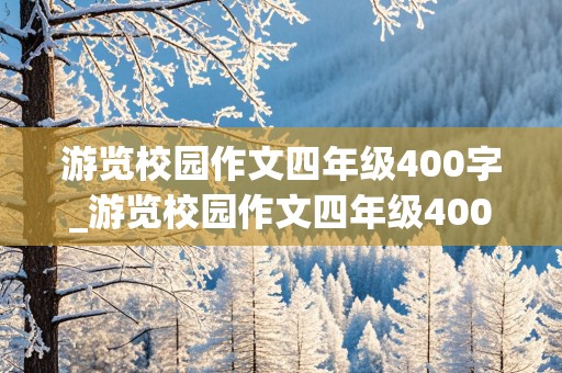 游览校园作文四年级400字_游览校园作文四年级400字怎么写