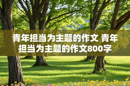 青年担当为主题的作文 青年担当为主题的作文800字