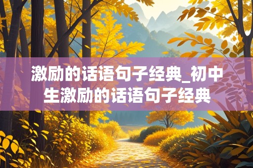 激励的话语句子经典_初中生激励的话语句子经典