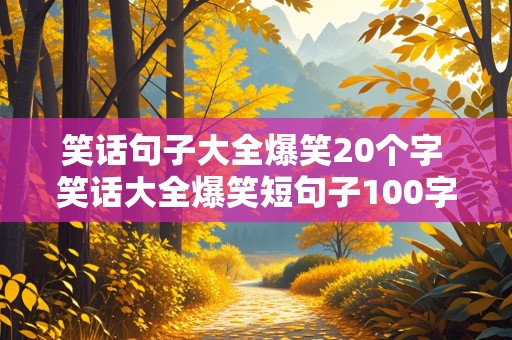 笑话句子大全爆笑20个字 笑话大全爆笑短句子100字