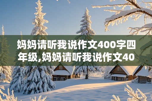 妈妈请听我说作文400字四年级,妈妈请听我说作文400字四年级下册语文