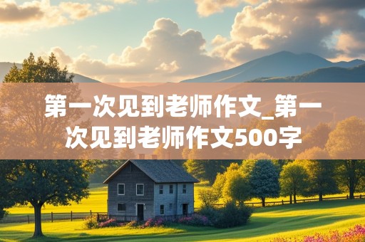 第一次见到老师作文_第一次见到老师作文500字