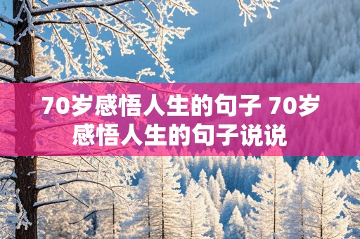 70岁感悟人生的句子 70岁感悟人生的句子说说