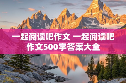 一起阅读吧作文 一起阅读吧作文500字答案大全