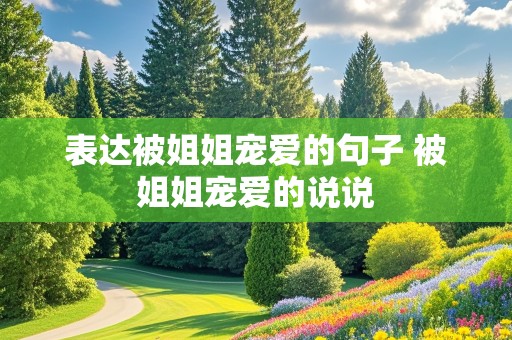 表达被姐姐宠爱的句子 被姐姐宠爱的说说