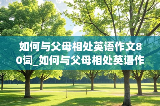 如何与父母相处英语作文80词_如何与父母相处英语作文80词初中