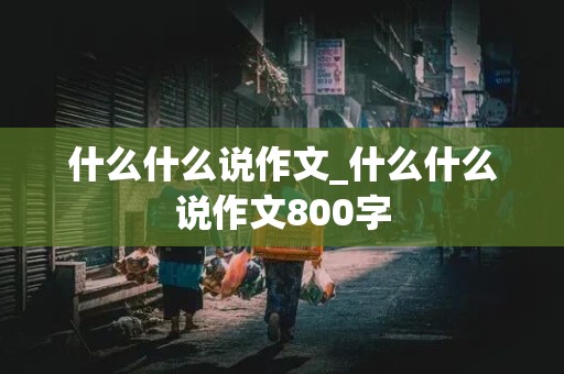 什么什么说作文_什么什么说作文800字