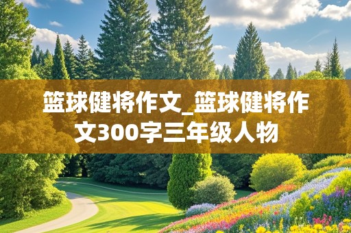 篮球健将作文_篮球健将作文300字三年级人物