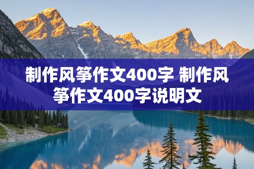 制作风筝作文400字 制作风筝作文400字说明文