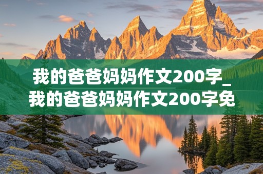 我的爸爸妈妈作文200字_我的爸爸妈妈作文200字免费