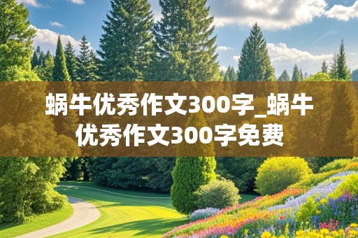 蜗牛优秀作文300字_蜗牛优秀作文300字免费