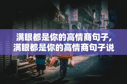 满眼都是你的高情商句子,满眼都是你的高情商句子说说