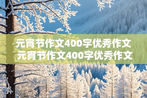 元宵节作文400字优秀作文 元宵节作文400字优秀作文五年级