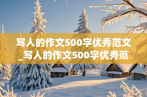 写人的作文500字优秀范文_写人的作文500字优秀范文免费