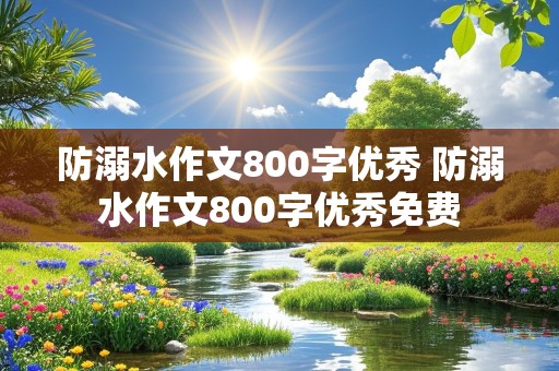 防溺水作文800字优秀 防溺水作文800字优秀免费