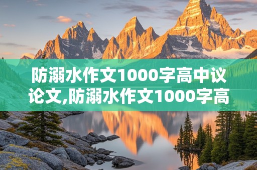 防溺水作文1000字高中议论文,防溺水作文1000字高中议论文素材