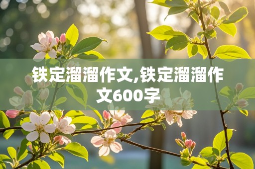 铁定溜溜作文,铁定溜溜作文600字