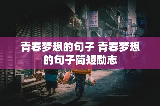 青春梦想的句子 青春梦想的句子简短励志