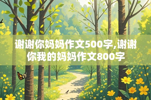 谢谢你妈妈作文500字,谢谢你我的妈妈作文800字