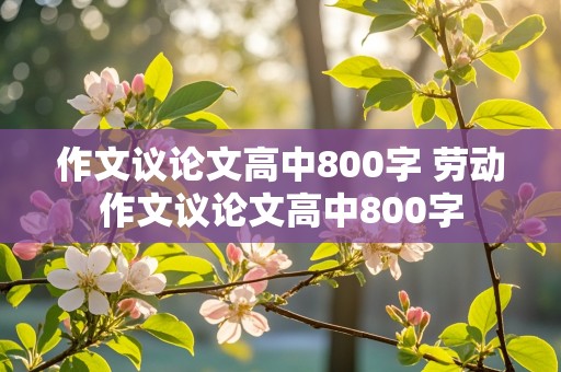 作文议论文高中800字 劳动作文议论文高中800字