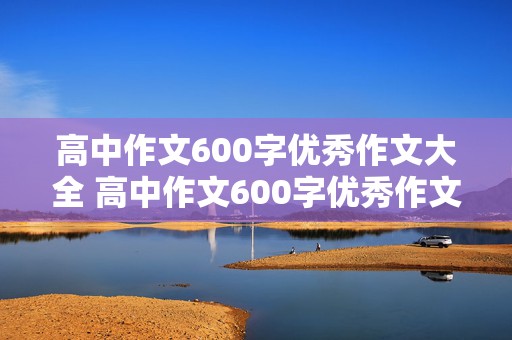 高中作文600字优秀作文大全 高中作文600字优秀作文大全议论文