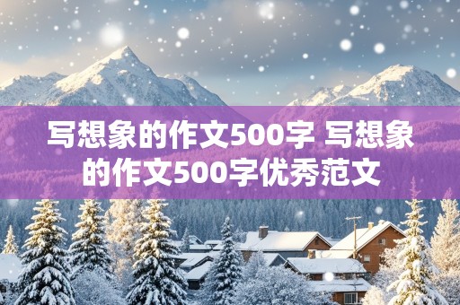 写想象的作文500字 写想象的作文500字优秀范文