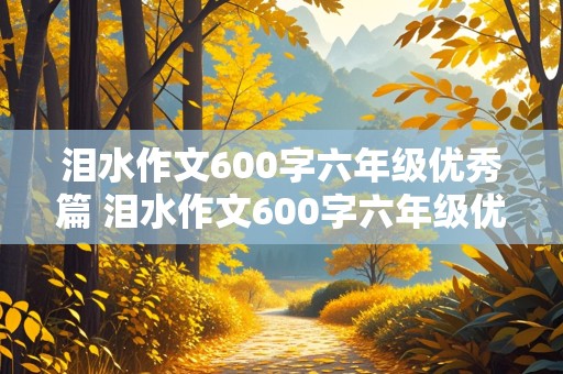 泪水作文600字六年级优秀篇 泪水作文600字六年级优秀篇免费