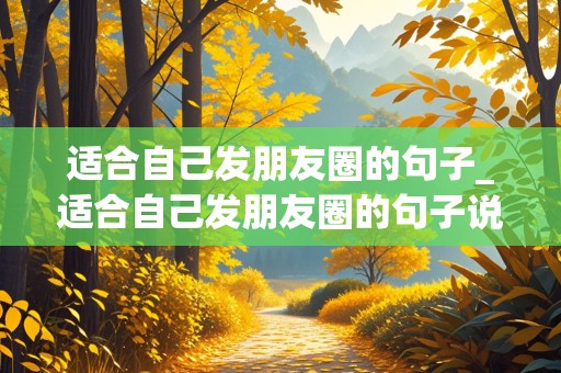 适合自己发朋友圈的句子_适合自己发朋友圈的句子说说