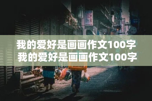 我的爱好是画画作文100字 我的爱好是画画作文100字左右