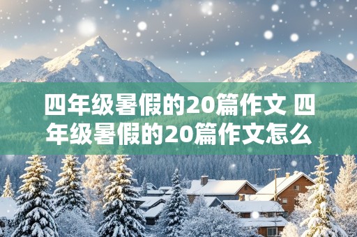 四年级暑假的20篇作文 四年级暑假的20篇作文怎么写