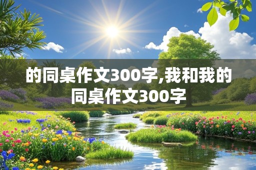 的同桌作文300字,我和我的同桌作文300字