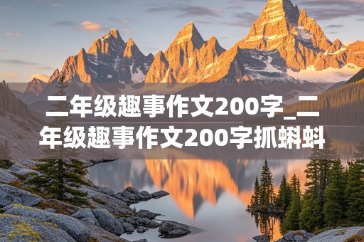 二年级趣事作文200字_二年级趣事作文200字抓蝌蚪怎么写