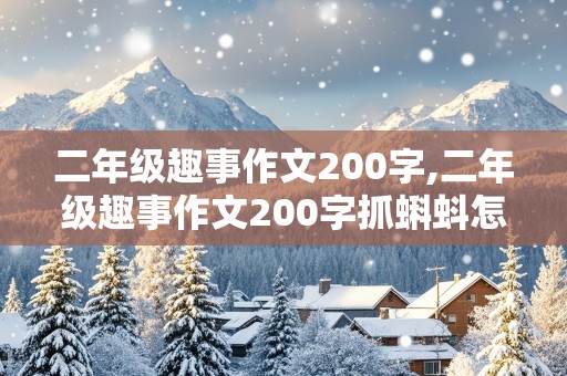 二年级趣事作文200字,二年级趣事作文200字抓蝌蚪怎么写