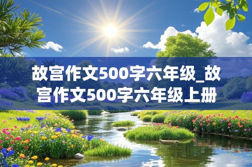 故宫作文500字六年级_故宫作文500字六年级上册