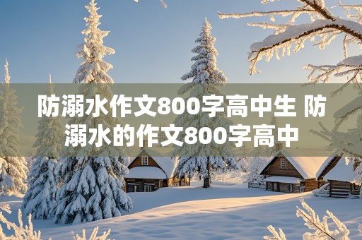 防溺水作文800字高中生 防溺水的作文800字高中