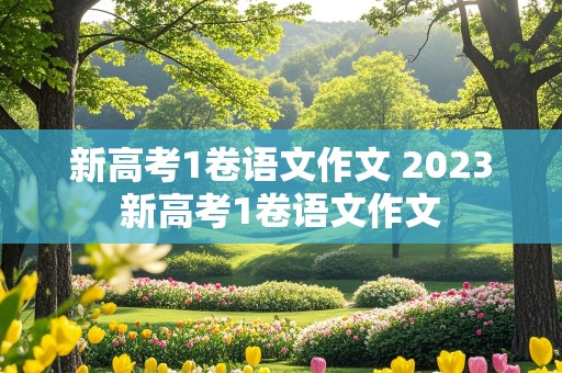 新高考1卷语文作文 2023新高考1卷语文作文