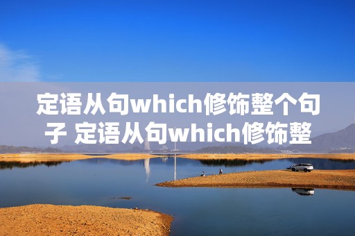 定语从句which修饰整个句子 定语从句which修饰整个句子后面的动词用什么时态